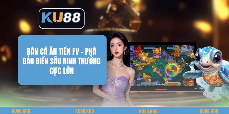 Bắn Cá Ăn Tiền FV - Phá Đảo Biển Sâu Rinh Thưởng Cực Lớn