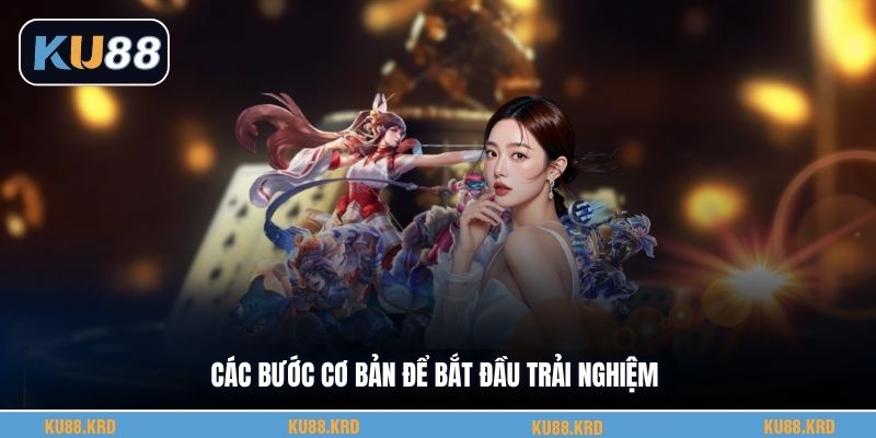 Các bước cơ bản để bắt đầu trải nghiệm