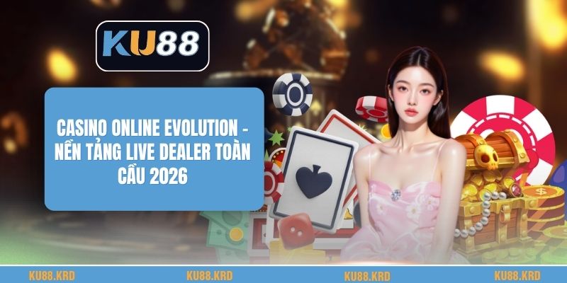 Casino Online Evolution - Nền Tảng Live Dealer Toàn Cầu 2026