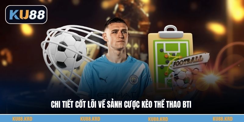 Chi tiết cốt lõi về sảnh cược kèo thể thao Bti