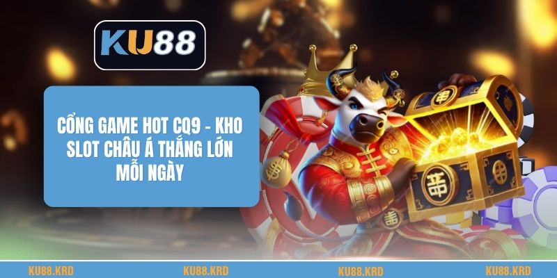 Cổng Game Hot CQ9 - Kho Slot Châu Á Thắng Lớn Mỗi Ngày