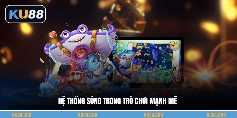 Hệ thống súng trong trò chơi mạnh mẽ