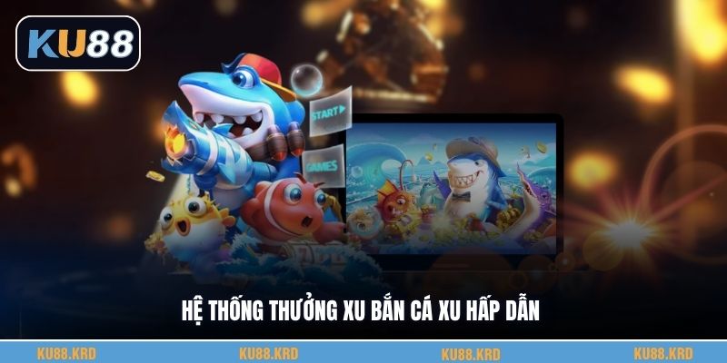 Hệ thống thưởng xu bắn cá xu hấp dẫn