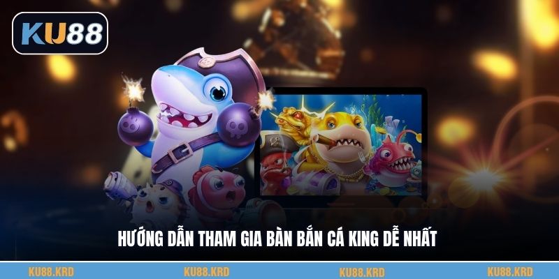 Hướng dẫn tham gia bàn bắn cá King dễ nhất