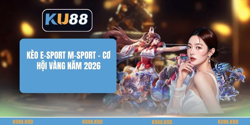 Kèo E-Sport M-Sport - Cơ Hội Vàng Năm 2026