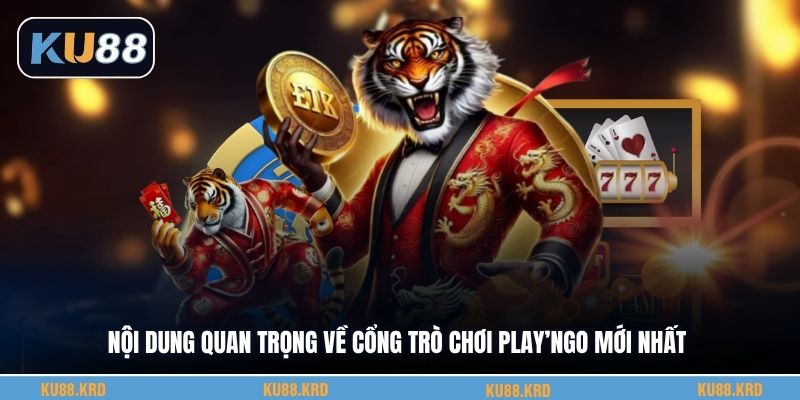 Nội dung quan trọng về cổng trò chơi Play’ngo mới nhất