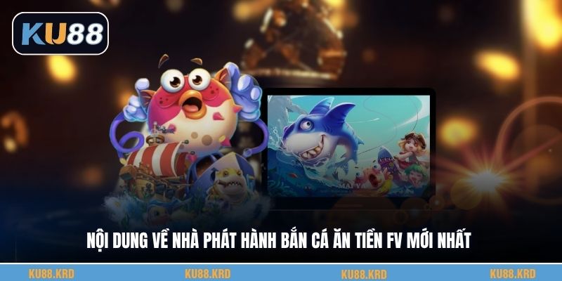 Nội dung về nhà phát hành bắn cá ăn tiền FV mới nhất