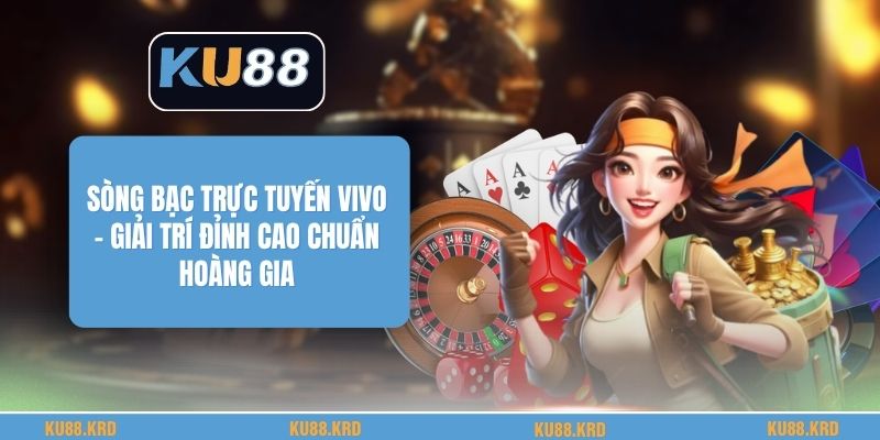 Sòng Bạc Trực Tuyến Vivo - Giải Trí Đỉnh Cao Chuẩn Hoàng Gia