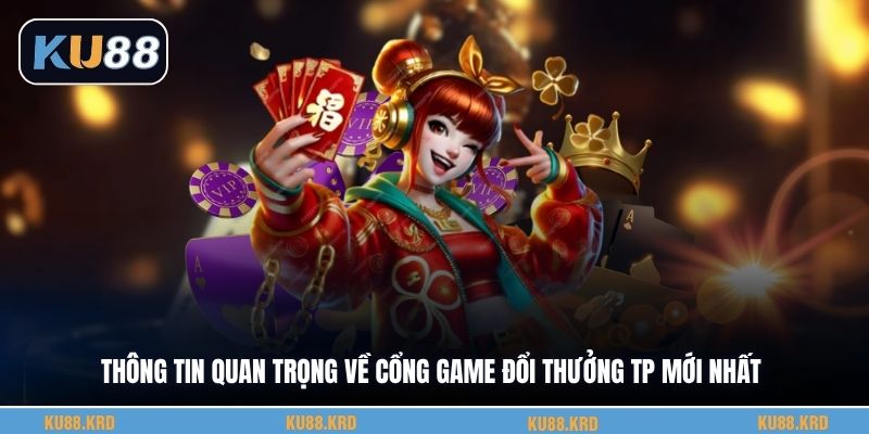 Thông tin quan trọng về cổng game đổi thưởng Tp mới nhất