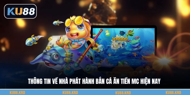 Thông tin về nhà phát hành bắn cá ăn tiền Mc hiện nay