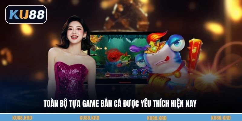 Toàn bộ tựa game bắn cá được yêu thích hiện nay